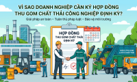 Vì sao doanh nghiệp cần ký hợp đồng thu gom chất thải công nghiệp định kỳ?